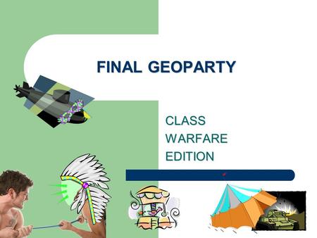 FINAL GEOPARTY CLASSWARFAREEDITION. RULES Five teams per class Each team gets one point for each correct answer The class with the highest amount of points.