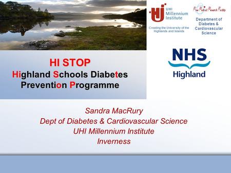 Creating the University of the Highlands and Islands Department of Diabetes & Cardiovascular Science HI STOP Highland Schools Diabetes Prevention Programme.