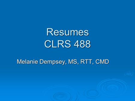 Resumes CLRS 488 Melanie Dempsey, MS, RTT, CMD. Prospective Employers  1 chance to make a good first impression Resume (