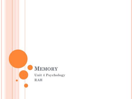 M EMORY Unit 4 Psychology RAH. I NTRODUCTION Without memory, every moment would be a new experience. You would have no self-concept or personal identity,