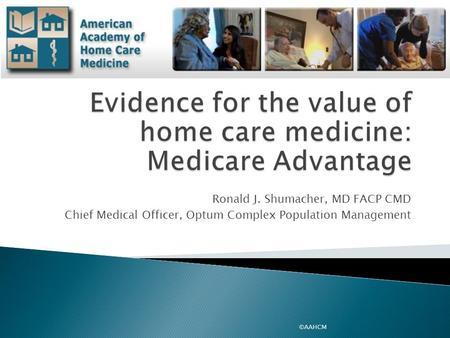 Ronald J. Shumacher, MD FACP CMD Chief Medical Officer, Optum Complex Population Management ©AAHCM.