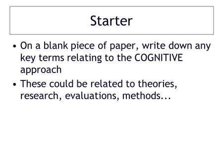 Starter On a blank piece of paper, write down any key terms relating to the COGNITIVE approach These could be related to theories, research, evaluations,