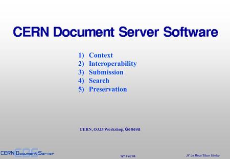 JY Le Meur/Tibor Simko 12 th Feb’04 1)Context 2)Interoperability 3)Submission 4)Search 5)Preservation CERN, OAI3 Workshop, Geneva.