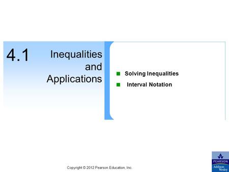 Copyright © 2012 Pearson Education, Inc. 4.1 Inequalities and Applications ■ Solving Inequalities ■ Interval Notation.