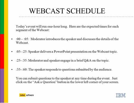 WEBCAST SCHEDULE Today’s event will run one-hour long. Here are the expected times for each segment of the Webcast: :00 – :05: Moderator introduces the.