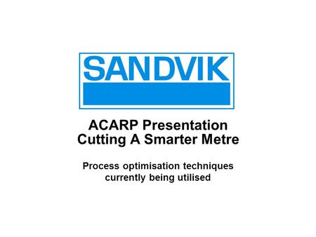 ACARP Presentation Cutting A Smarter Metre Process optimisation techniques currently being utilised.