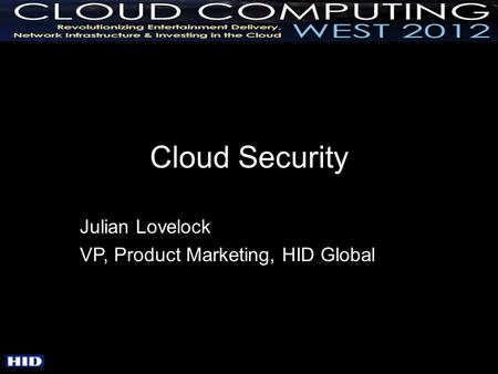 Cloud Security Julian Lovelock VP, Product Marketing, HID Global.