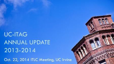 UC-ITAG ANNUAL UPDATE 2013-2014 Oct. 22, 2014 ITLC Meeting, UC Irvine.