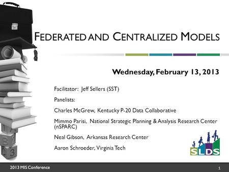 2013 MIS Conference 1 F EDERATED AND C ENTRALIZED M ODELS Wednesday, February 13, 2013 Facilitator: Jeff Sellers (SST) Panelists: Charles McGrew, Kentucky.