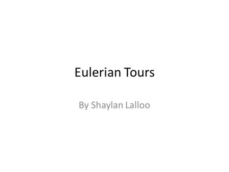 Eulerian Tours By Shaylan Lalloo. What is an Eulerian Tour? A path that uses every edge exactly once is called an eularian tour. Furthermore, a path that.