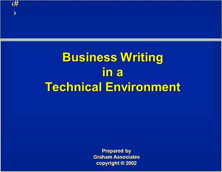 1 Business Writing in a Technical Environment Prepared by Graham Associates copyright 2002 copyright © 2002.