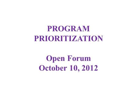 PROGRAM PRIORITIZATION Open Forum October 10, 2012.