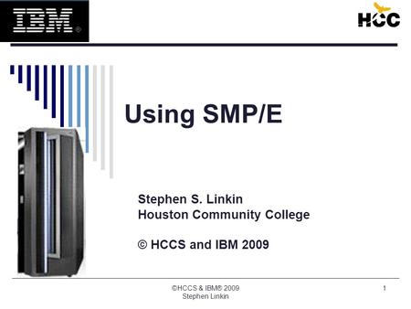 ©HCCS & IBM® 2009 Stephen Linkin 1 Using SMP/E Stephen S. Linkin Houston Community College © HCCS and IBM 2009.