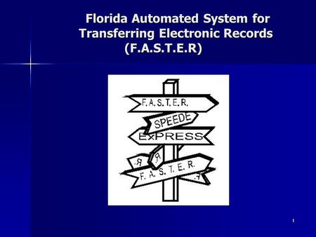 Florida Automated System for Transferring Electronic Records (F.A.S.T.E.R) Florida Automated System for Transferring Electronic Records (F.A.S.T.E.R) 1.