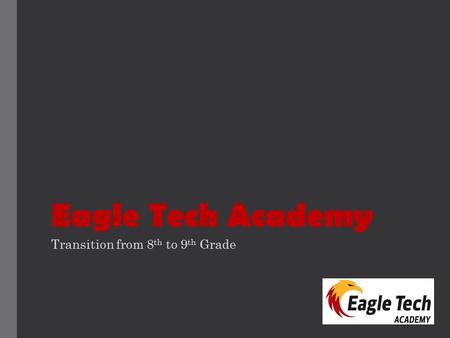 Eagle Tech Academy Transition from 8 th to 9 th Grade.