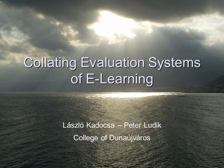 Collating Evaluation Systems of E-Learning László Kadocsa – Peter Ludik College of Dunaújváros.