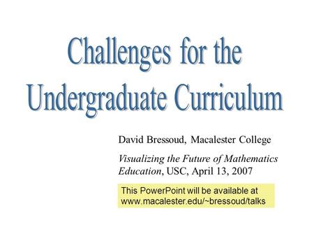 David Bressoud, Macalester College Visualizing the Future of Mathematics Education, USC, April 13, 2007 This PowerPoint will be available at www.macalester.edu/~bressoud/talks.