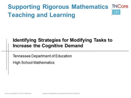 © 2013 UNIVERSITY OF PITTSBURGH LEARNING RESEARCH AND DEVELOPMENT CENTER Supporting Rigorous Mathematics Teaching and Learning Tennessee Department of.