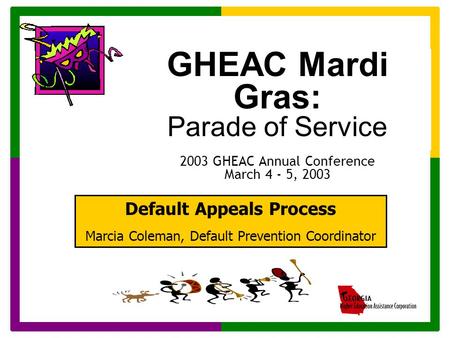 GHEAC Mardi Gras: Parade of Service 2003 GHEAC Annual Conference March 4 - 5, 2003 Default Appeals Process Marcia Coleman, Default Prevention Coordinator.