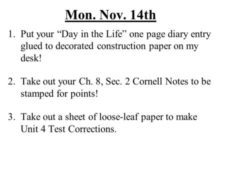 Mon. Nov. 14th 1.Put your “Day in the Life” one page diary entry glued to decorated construction paper on my desk! 2. Take out your Ch. 8, Sec. 2 Cornell.