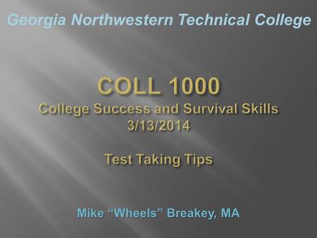 Georgia Northwestern Technical College COLL 1000 College Success and Survival Skills 3/13/2014 Test Taking Tips Mike “Wheels” Breakey, MA.