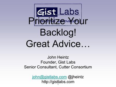 Prioritize Your Backlog! Great Advice… John Heintz Founder, Gist Labs Senior Consultant, Cutter