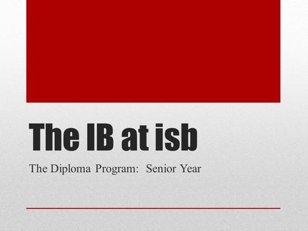 The IB at isb The Diploma Program: Senior Year. Questions of the Evening 1.What are the logistics of the Senior IB year at ISB? 1.What do you need to.