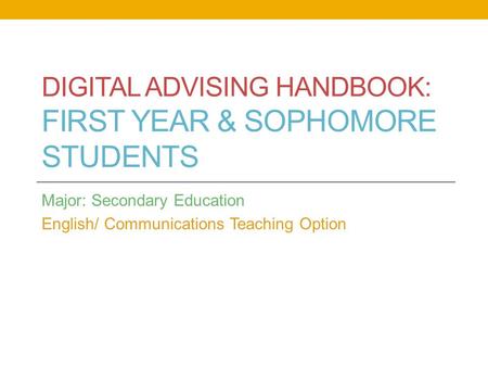 DIGITAL ADVISING HANDBOOK: FIRST YEAR & SOPHOMORE STUDENTS Major: Secondary Education English/ Communications Teaching Option.