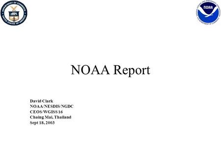 NOAA Report David Clark NOAA/NESDIS/NGDC CEOS/WGISS 16 Chaing Mai, Thailand Sept 18, 2003.