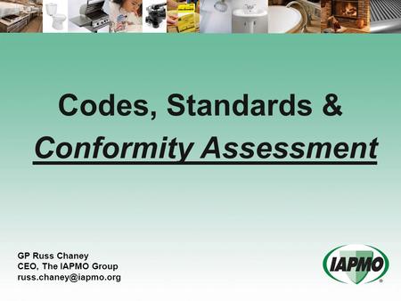 Codes, Standards & Conformity Assessment GP Russ Chaney CEO, The IAPMO Group