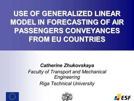 USE OF GENERALIZED LINEAR MODEL IN FORECASTING OF AIR PASSENGERS CONVEYANCES FROM EU COUNTRIES Catherine Zhukovskaya Faculty of Transport and Mechanical.