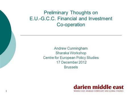 1 Preliminary Thoughts on E.U.-G.C.C. Financial and Investment Co-operation Andrew Cunningham Sharaka Workshop Centre for European Policy Studies 17 December.