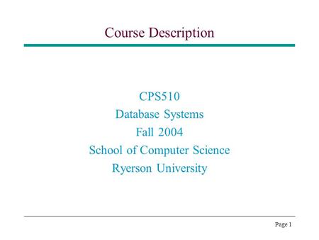 Page 1 Course Description CPS510 Database Systems Fall 2004 School of Computer Science Ryerson University.