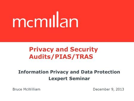 Privacy and Security Audits/PIAS/TRAS Information Privacy and Data Protection Lexpert Seminar Bruce McWilliamDecember 9, 2013.