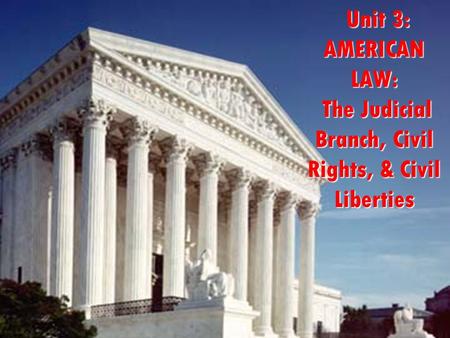 Unit 3: AMERICAN LAW: The Judicial Branch, Civil Rights, & Civil Liberties Unit 3: AMERICAN LAW: The Judicial Branch, Civil Rights, & Civil Liberties.