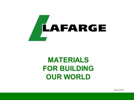 MATERIALS FOR BUILDING OUR WORLD April 2003. 2 LAFARGE IN BRIEF w World leader in building materials w World leader in its four divisions: no. 1 in Cement,