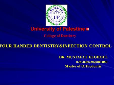 University of Palestine College of Dentistry DR. MUSTAFA I. ELGHOUL B.SC,B.D.S,MS(ORTHO) Master of Orthodontic FOUR HANDED DENTISTRY&INFECTION CONTROL.