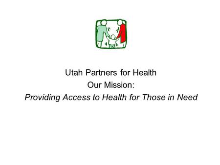 Utah Partners for Health Our Mission: Providing Access to Health for Those in Need.