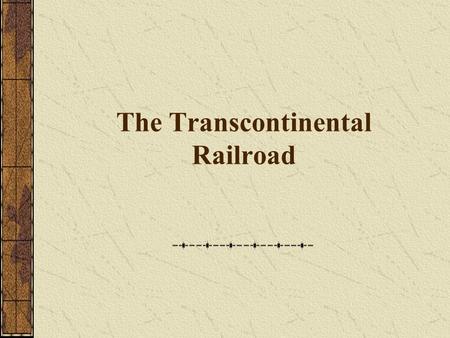 The Transcontinental Railroad Railroads had already transformed life in the East, but at the end of the Civil War railroad tracks still stopped at the.