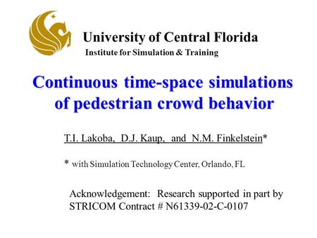 University of Central Florida Institute for Simulation & Training Title slide Continuous time-space simulations of pedestrian crowd behavior of pedestrian.