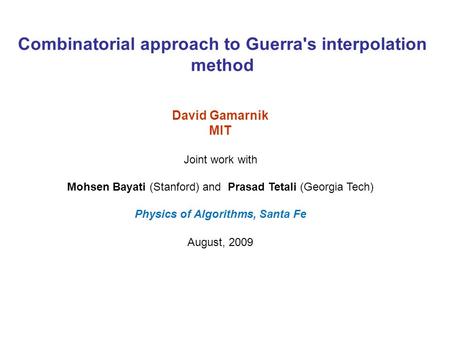 Combinatorial approach to Guerra's interpolation method David Gamarnik MIT Joint work with Mohsen Bayati (Stanford) and Prasad Tetali (Georgia Tech) Physics.