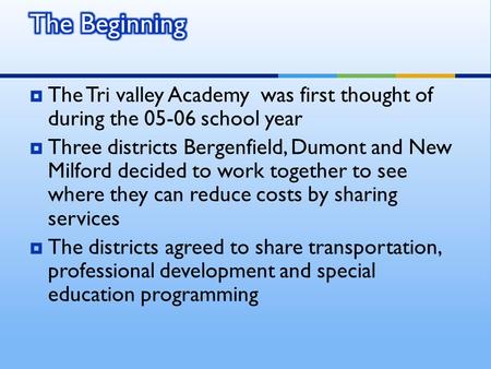  The Tri valley Academy was first thought of during the 05-06 school year  Three districts Bergenfield, Dumont and New Milford decided to work together.