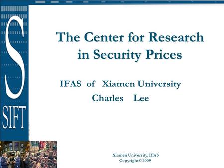 Xiamen University, IFAS Copyright© 2009 The Center for Research in Security Prices IFAS of Xiamen University Charles Lee.