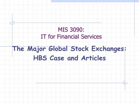 MIS 3090: IT for Financial Services The Major Global Stock Exchanges: HBS Case and Articles.