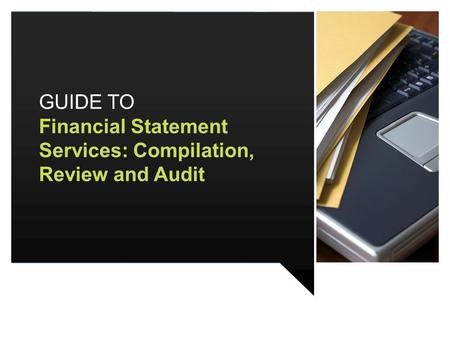 GUIDE TO Financial Statement Services: Compilation, Review and Audit.