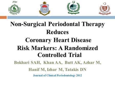 Non-Surgical Periodontal Therapy Reduces Coronary Heart Disease Risk Markers: A Randomized Controlled Trial Bokhari SAH, Khan AA, Butt AK, Azhar M, Hanif.