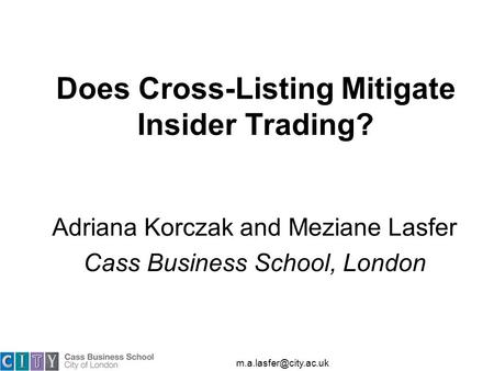 Does Cross-Listing Mitigate Insider Trading? Adriana Korczak and Meziane Lasfer Cass Business School, London.