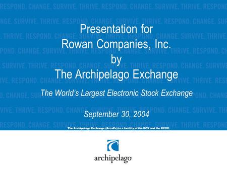 Presentation for Rowan Companies, Inc. by The Archipelago Exchange The World’s Largest Electronic Stock Exchange September 30, 2004 The Archipelago Exchange.