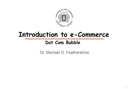 1 Dr. Michael D. Featherstone Introduction to e-Commerce Dot Com Bubble.