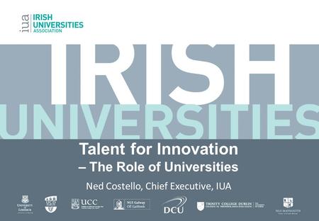 Talent for Innovation – The Role of Universities Ned Costello, Chief Executive, IUA.